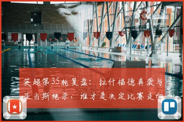 英超第35轮复盘：拉什福德奔袭与亚当斯绝杀，谁才是决定比赛走向的关键人物？