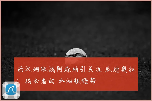 西汉姆联战阿森纳引关注 瓜迪奥拉:我会看的 加油铁锤帮