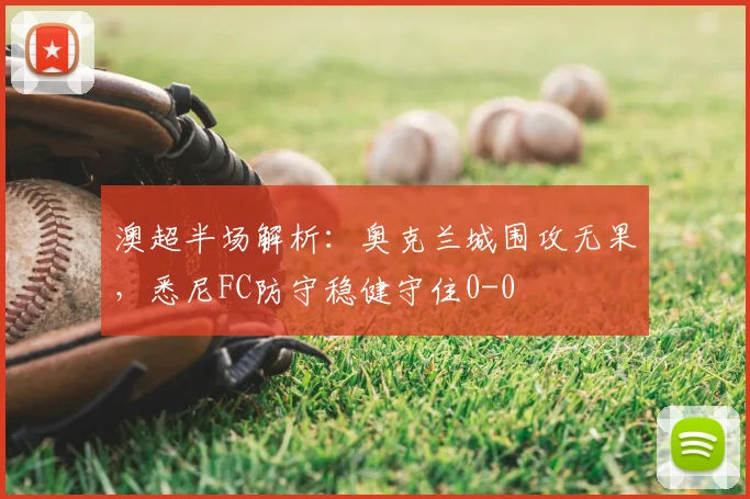 澳超半场解析：奥克兰城围攻无果，悉尼FC防守稳健守住0-0