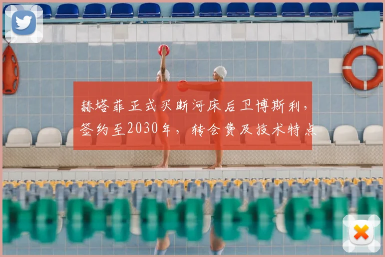 赫塔菲正式买断河床后卫博斯利,签约至2030年,转会费及技术特点解析